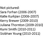 Not pictured: Sara Forhan (2006-2007), Katie Kurkjian (2006-2007), Kerry Brewer (2009-2010), Juliana Thornton (2009-2010), Kumi Smith (2010-2011), Siobhan Young (2010-2011)