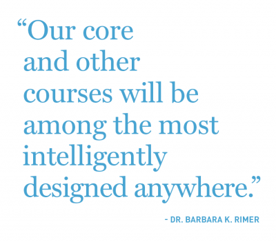 "Our core and other courses will be among the most intelligently designed anywhere." — Dr. Barbara K. Rimer